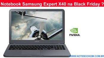 Notebook Samsung Expert X40 na Black Friday ?