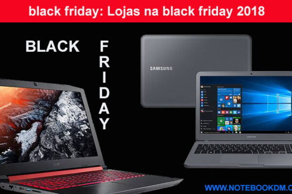 black friday: Lojas na black friday 2018 para comprar Notebook Smartphone Eletrônicos em Geral Campanha Black Friday 2018 dia 23 de novembro oficialmente