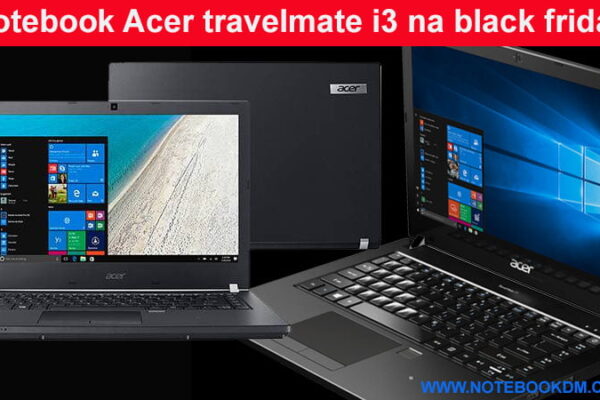 Notebook Acer travelmate i3 na black friday 2018 ? A Campanha vai começar oficialmente no dia 23 de novembro de 2018 trabalhar em escritórios e empresas