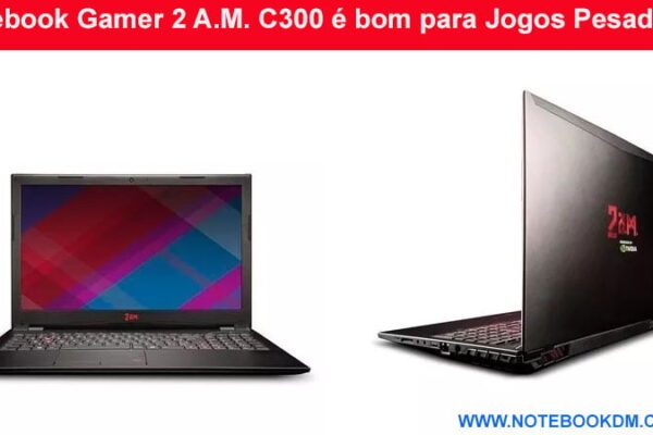 Notebook Gamer 2 A.M. C300 é bom para Jogos Pesados ? Apesar de ter um Gamer no Nome do modelo excelente configuração e possibilidade para upgrade