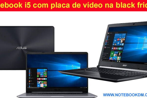Notebook i5 com placa de vídeo na black friday e cyber monday 2018 ? Se prepare para comprar o melhor Notebook com bom preço aniversários de lojas virtuais