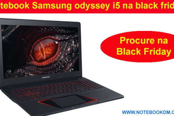 Notebook Samsung odyssey i5 na black friday ? Modelo para Black Friday e Cyber Monday 2018 Na Black Friday 2017 o Notebook Samsung Odyssey NP800G5M-XT1BR