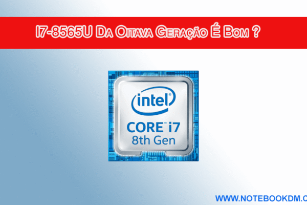 Notebook com Intel Core i7-8565U ainda vale a pena em 2026