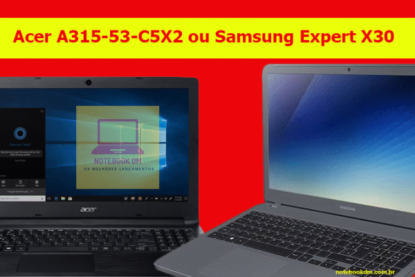 Acer A315-53-C5X2 ou Samsung Expert X30, qual é o melhor notebook para comprar entre eles ?