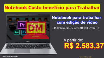 Escolhendo notebook para trabalhar com edição de vídeo e que tenha bom custo benefício !