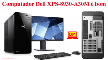 Computador Dell XPS-8930-A30M é bom e vale a pena