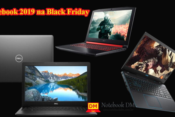 Notebook 2019 na Black Friday com custo benefício e que valem muito a pena !