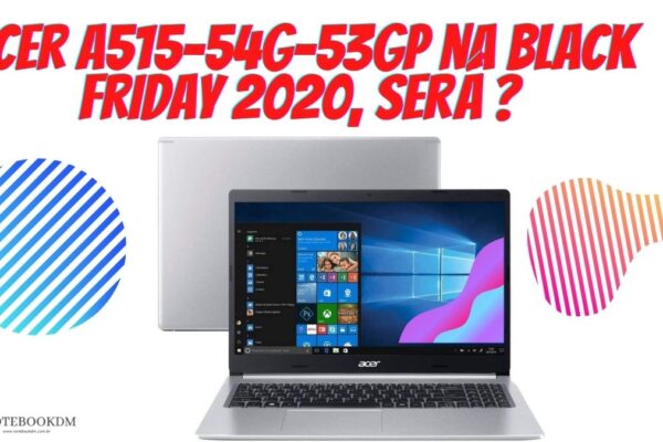 Notebook Acer A515-54G-53GP na Black Friday 2020 ? Não tem como saber, mas é bom ficar de olho durante o evento...