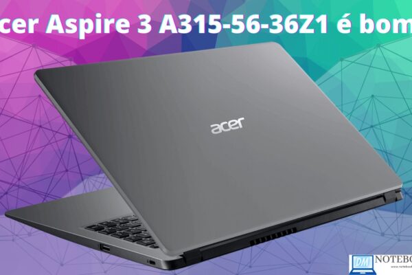 Acer Aspire 3 A315-56-36Z1 é bom ? Com Core™ I3 décima geração + slot M.2 para SSD PCIe NVME