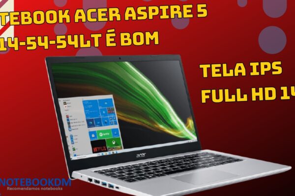 Notebook Acer Aspire 5 A514-54-54LT é bom ? Modelo com Intel Core i5 11ª Gen Windows 10 Home 8GB 256GB SSD 14' Full HD.