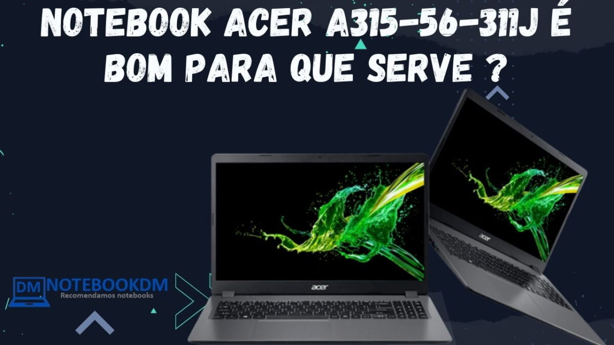 Notebook Acer A315-56-311J é bom para que serve ? Modelo com Tela FULL HD, SSD NVME e Intel Core I3.