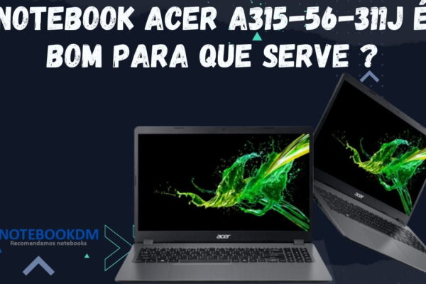 Notebook Acer A315-56-311J é bom para que serve ? Modelo com Tela FULL HD, SSD NVME e Intel Core I3.