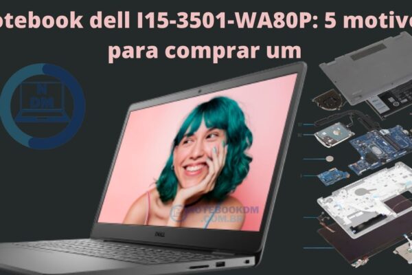notebook dell I15-3501-WA80P: 5 motivos para comprar um notebook dell I15-3501-WA80P !