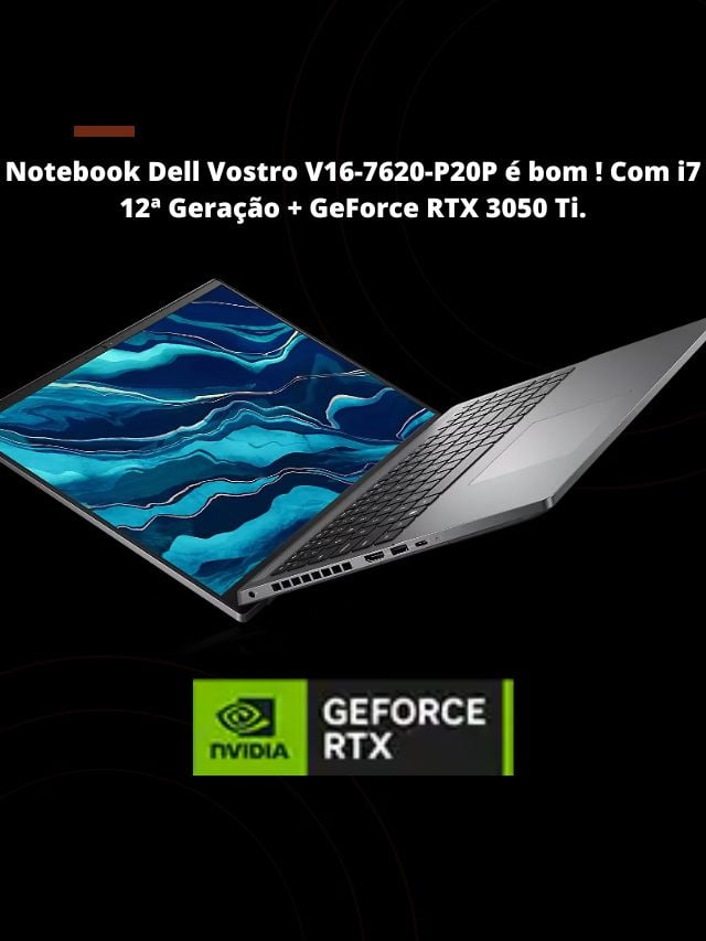 Notebook Dell Vostro V16-7620-P20P é bom ! Com i7 12ª Geração + GeForce RTX 3050 Ti.