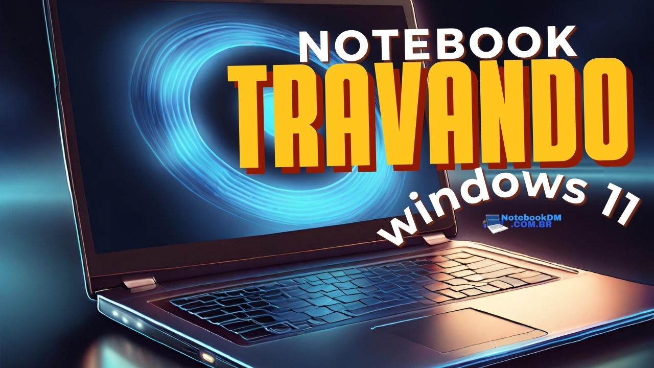 Notebook com Windows 11 travando como tentar Resolver