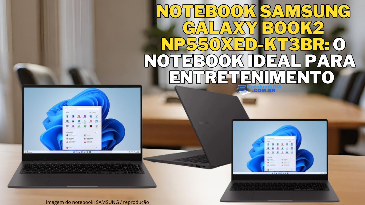 Notebook Samsung Galaxy Book2 NP550XED-KT3BR: o notebook ideal para entretenimento, com design elegante e tela de alta qualidade